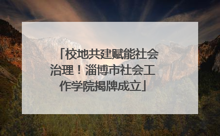 校地共建赋能社会治理！淄博市社会工作学院揭牌成立