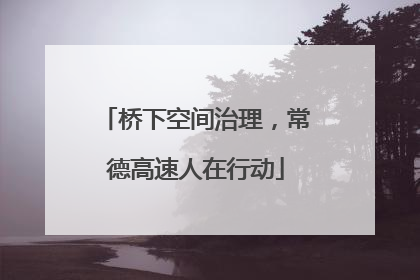 桥下空间治理，常德高速人在行动
