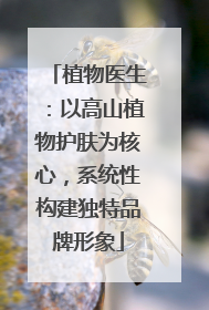 植物医生：以高山植物护肤为核心，系统性构建独特品牌形象