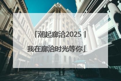 潮起廊洽2025丨我在廊洽时光等你