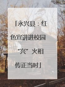 永兴县：红色宣讲进校园 “兴”火相传正当时