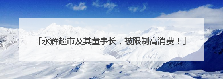 永辉超市及其董事长，被限制高消费！