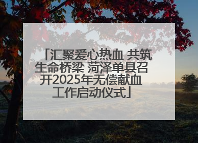 汇聚爱心热血 共筑生命桥梁 菏泽单县召开2025年无偿献血工作启动仪式