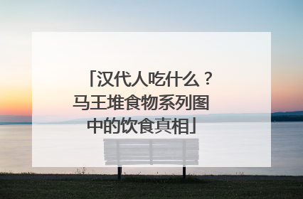 汉代人吃什么？马王堆食物系列图中的饮食真相