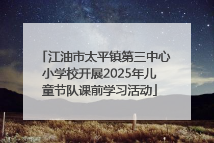 江油市太平镇第三中心小学校开展2025年儿童节队课前学习活动