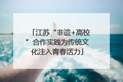 江苏“非遗+高校”合作实践为传统文化注入青春活力