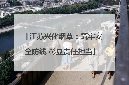 江苏兴化烟草：筑牢安全防线 彰显责任担当