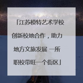 江苏模特艺术学校创新校地合作，助力地方文旅发展 一所职校带旺一个街区