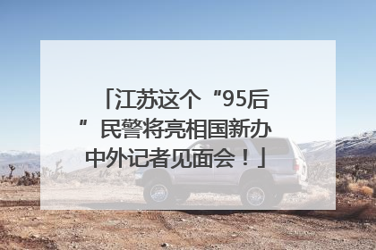 江苏这个“95后”民警将亮相国新办中外记者见面会！