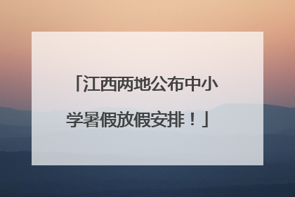 江西两地公布中小学暑假放假安排！