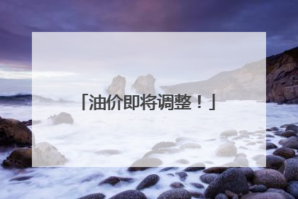 油价即将调整！