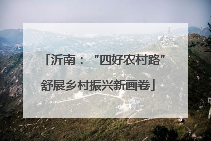 沂南：“四好农村路”舒展乡村振兴新画卷