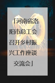 河南省洛阳市总工会召开乡村振兴工作座谈交流会