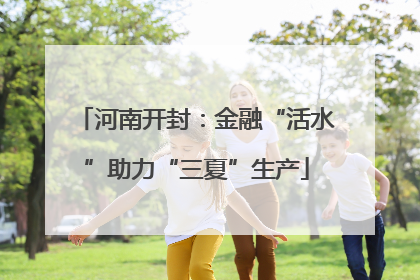 河南开封：金融“活水”助力“三夏”生产