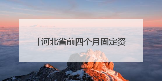 河北省前四个月固定资产投资增长7.1%
