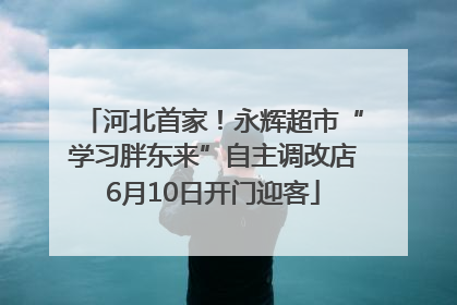 河北首家！永辉超市“学习胖东来”自主调改店6月10日开门迎客