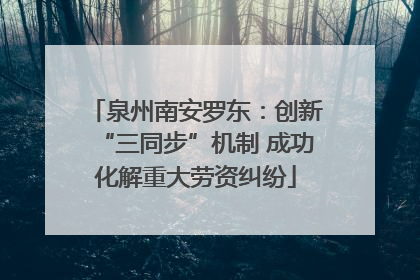 泉州南安罗东：创新“三同步”机制 成功化解重大劳资纠纷