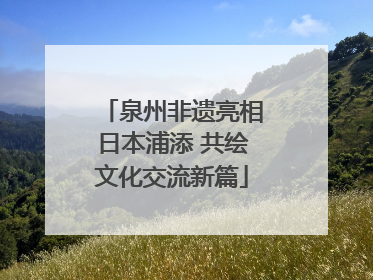 泉州非遗亮相日本浦添 共绘文化交流新篇
