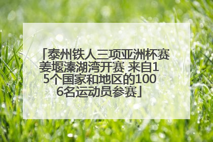 泰州铁人三项亚洲杯赛姜堰溱湖湾开赛 来自15个国家和地区的1006名运动员参赛