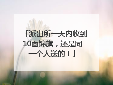 派出所一天内收到10面锦旗，还是同一个人送的！