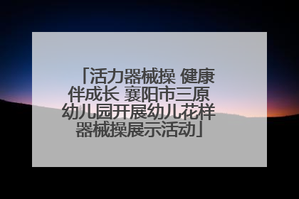 活力器械操 健康伴成长 襄阳市三原幼儿园开展幼儿花样器械操展示活动