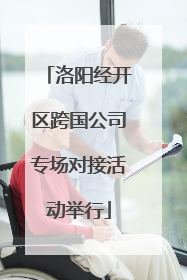 洛阳经开区跨国公司专场对接活动举行
