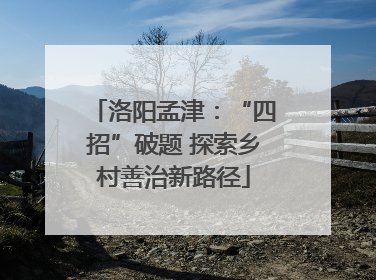洛阳孟津：“四招”破题 探索乡村善治新路径