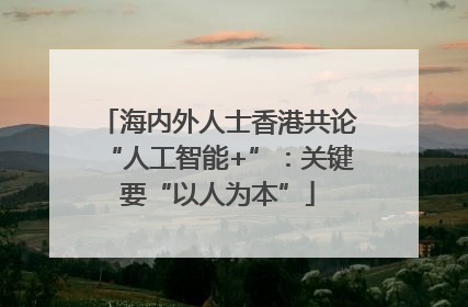 海内外人士香港共论“人工智能+”：关键要“以人为本”
