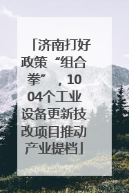 济南打好政策“组合拳”，1004个工业设备更新技改项目推动产业提档