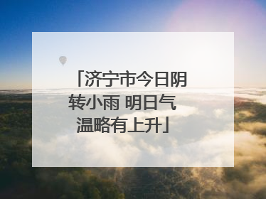 济宁市今日阴转小雨 明日气温略有上升