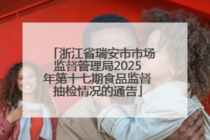 浙江省瑞安市市场监督管理局2025年第十七期食品监督抽检情况的通告
