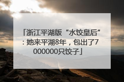 浙江平湖版“水饺皇后”：她来平湖8年，包出了7000000只饺子