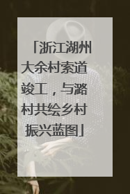 浙江湖州大余村索道竣工，与潞村共绘乡村振兴蓝图