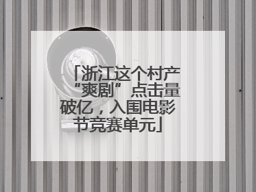 浙江这个村产“爽剧”点击量破亿，入围电影节竞赛单元