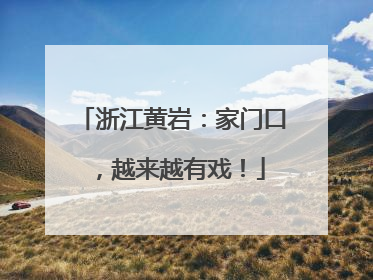浙江黄岩：家门口，越来越有戏！