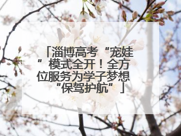淄博高考“宠娃”模式全开！全方位服务为学子梦想“保驾护航”