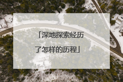 深地探索经历了怎样的历程