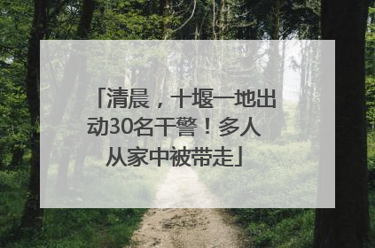 清晨，十堰一地出动30名干警！多人从家中被带走