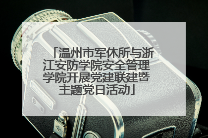 温州市军休所与浙江安防学院安全管理学院开展党建联建暨主题党日活动