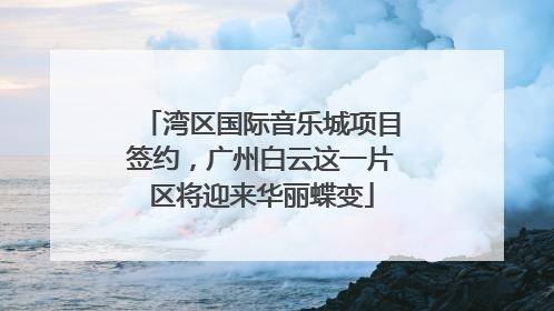 湾区国际音乐城项目签约，广州白云这一片区将迎来华丽蝶变