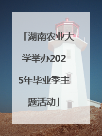 湖南农业大学举办2025年毕业季主题活动