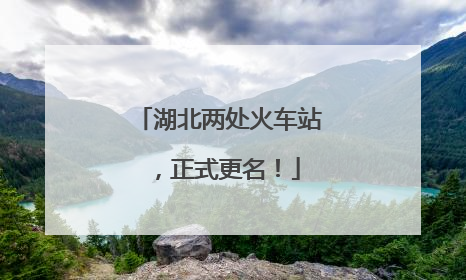 湖北两处火车站，正式更名！