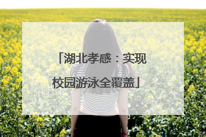 湖北孝感：实现校园游泳全覆盖