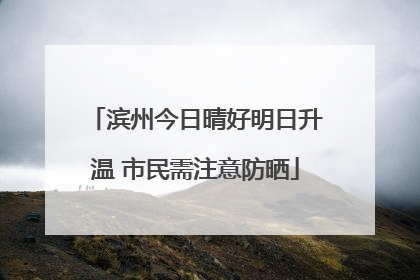 滨州今日晴好明日升温 市民需注意防晒