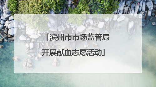 滨州市市场监管局开展献血志愿活动