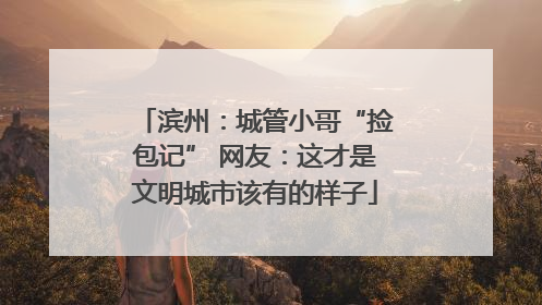 滨州：城管小哥“捡包记” 网友：这才是文明城市该有的样子