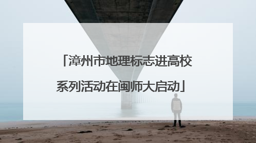 漳州市地理标志进高校系列活动在闽师大启动