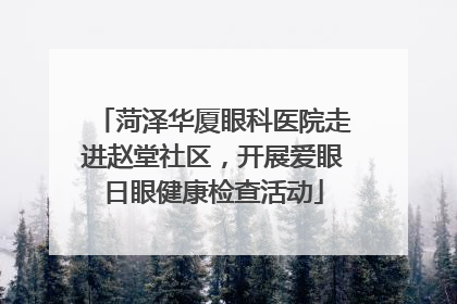 菏泽华厦眼科医院走进赵堂社区，开展爱眼日眼健康检查活动