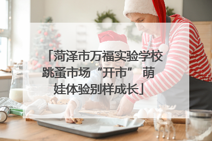 菏泽市万福实验学校跳蚤市场“开市” 萌娃体验别样成长