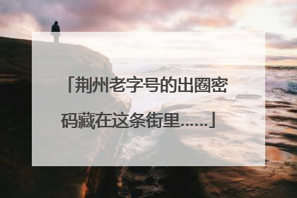 荆州老字号的出圈密码藏在这条街里……